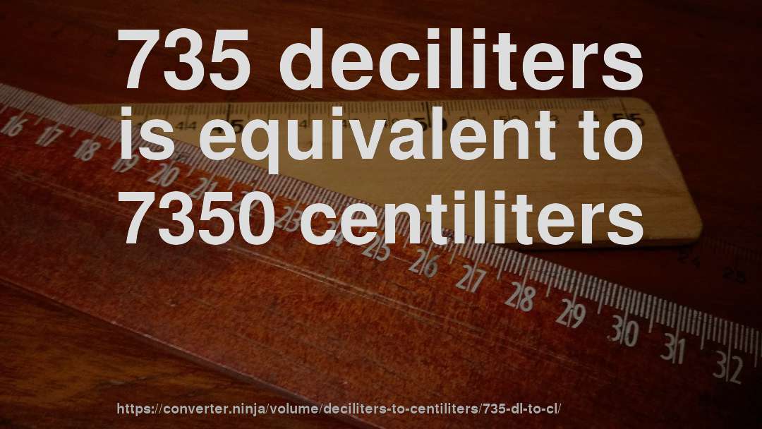 735 deciliters is equivalent to 7350 centiliters