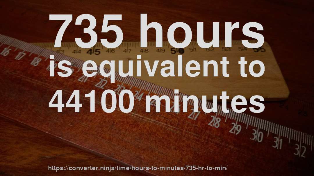 735 hours is equivalent to 44100 minutes