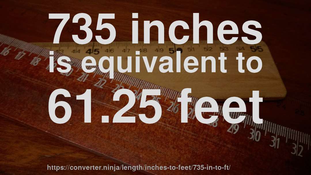 735 inches is equivalent to 61.25 feet