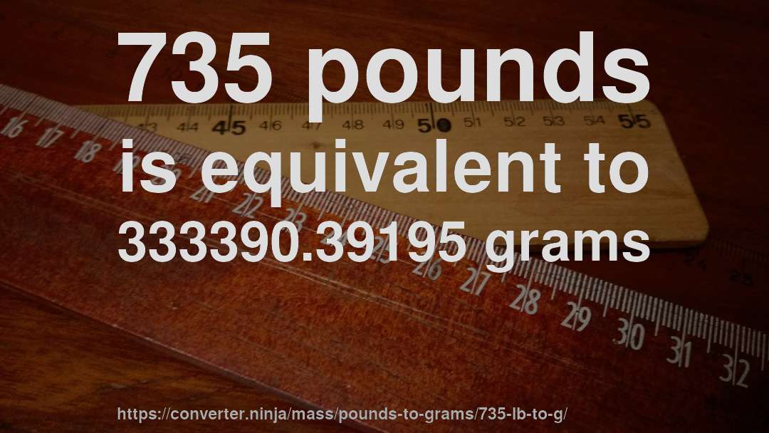 735 pounds is equivalent to 333390.39195 grams