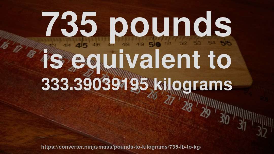 735 pounds is equivalent to 333.39039195 kilograms