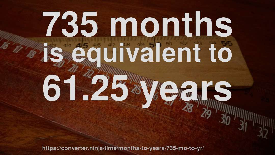 735 months is equivalent to 61.25 years