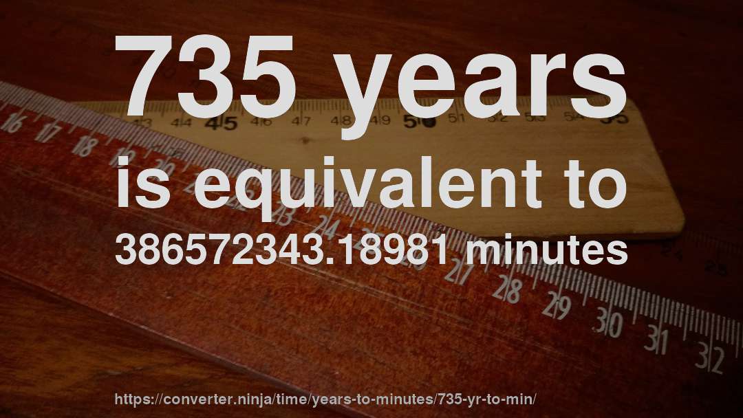 735 years is equivalent to 386572343.18981 minutes