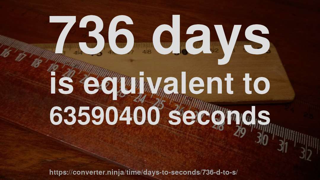 736 days is equivalent to 63590400 seconds
