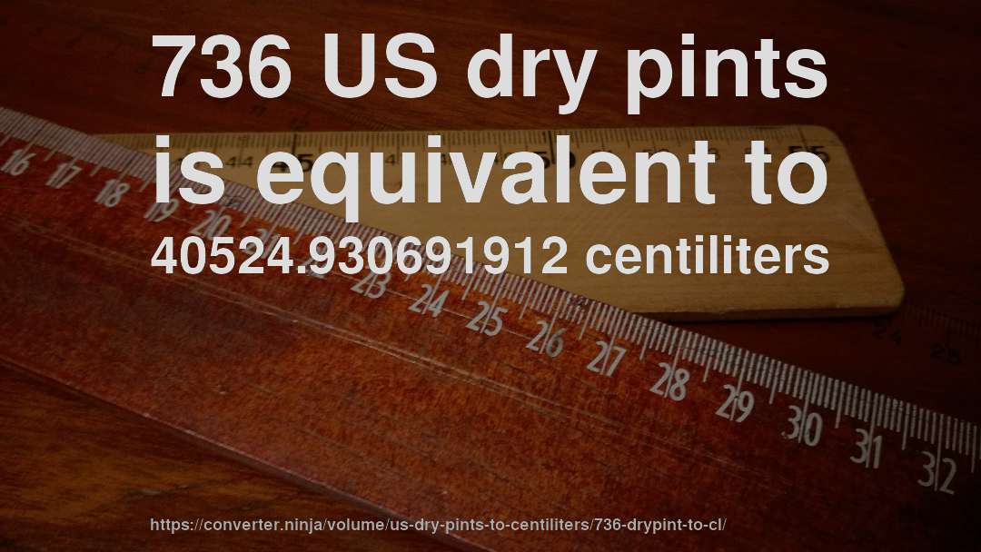 736 US dry pints is equivalent to 40524.930691912 centiliters