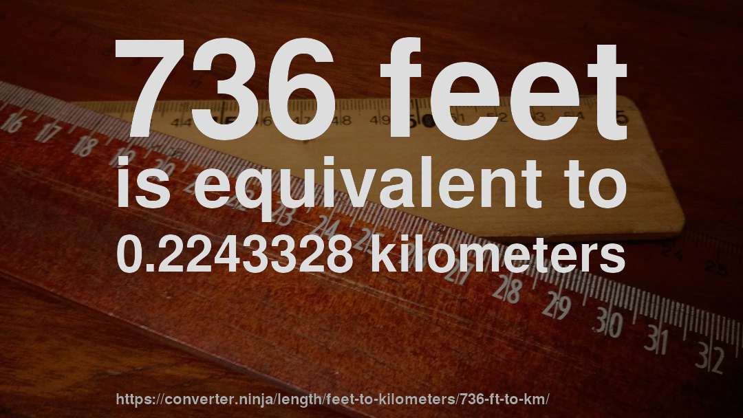 736 feet is equivalent to 0.2243328 kilometers