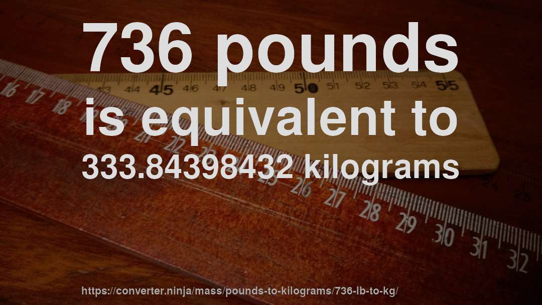 736 pounds is equivalent to 333.84398432 kilograms