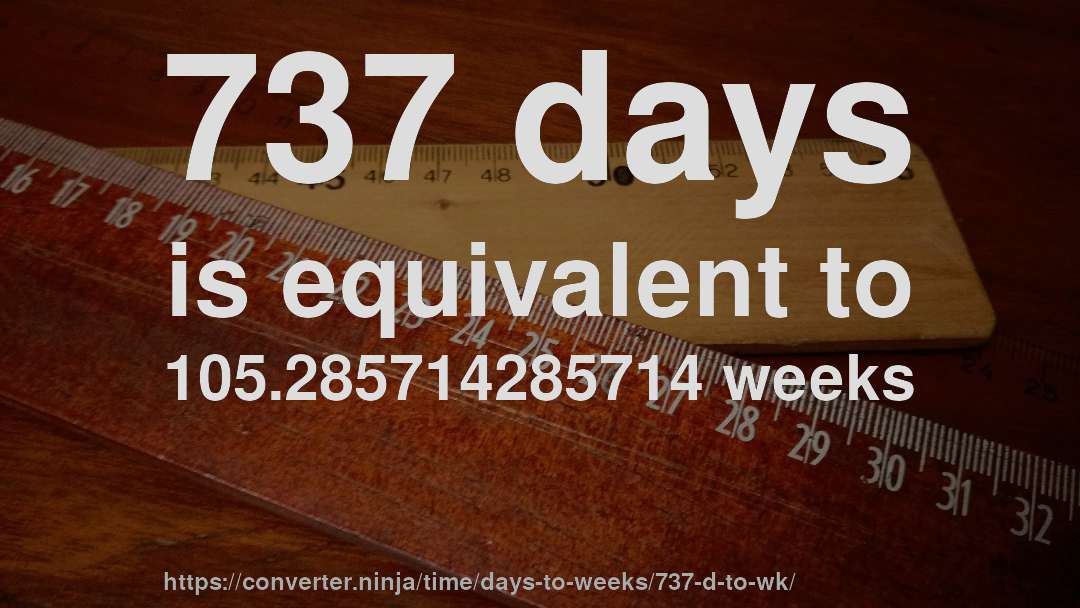 737 days is equivalent to 105.285714285714 weeks