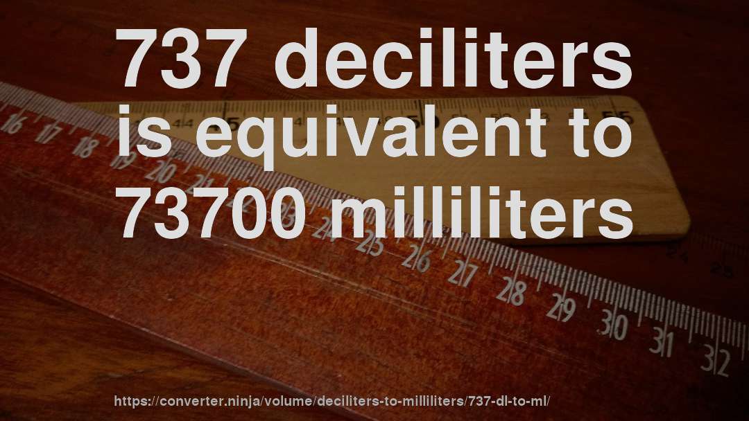 737 deciliters is equivalent to 73700 milliliters