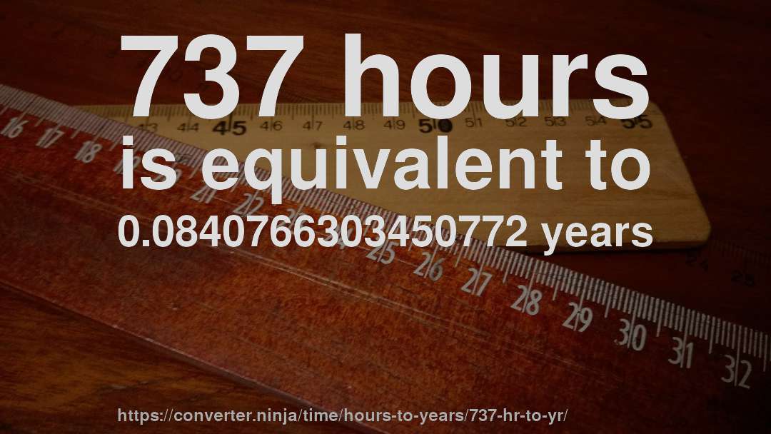 737 hours is equivalent to 0.0840766303450772 years