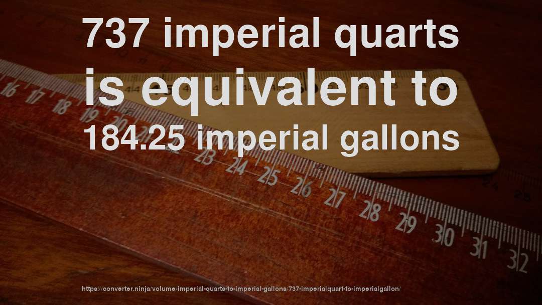 737 imperial quarts is equivalent to 184.25 imperial gallons