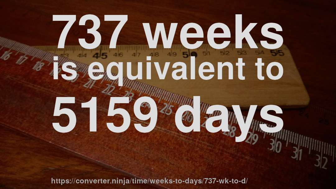 737 weeks is equivalent to 5159 days