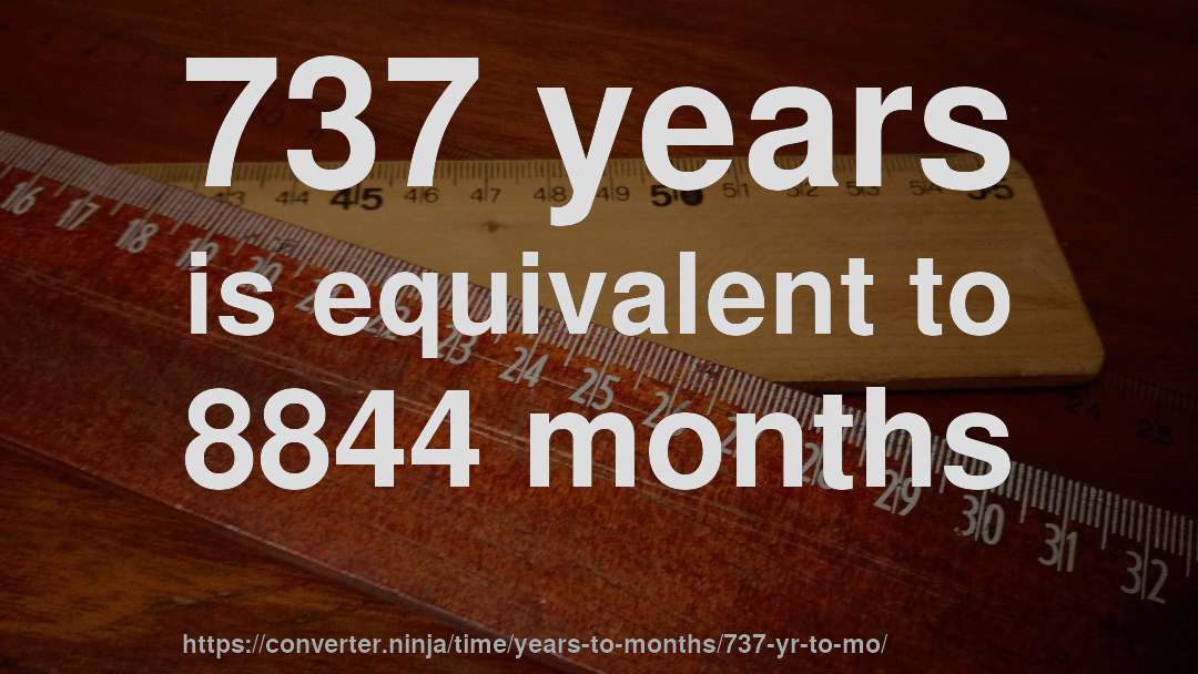737 years is equivalent to 8844 months