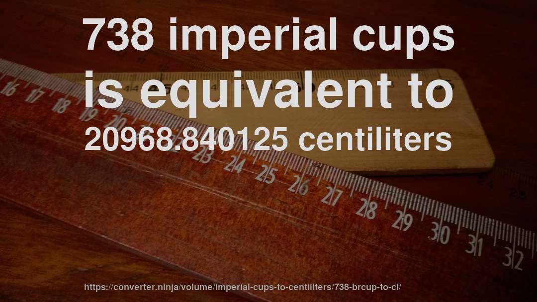738 imperial cups is equivalent to 20968.840125 centiliters