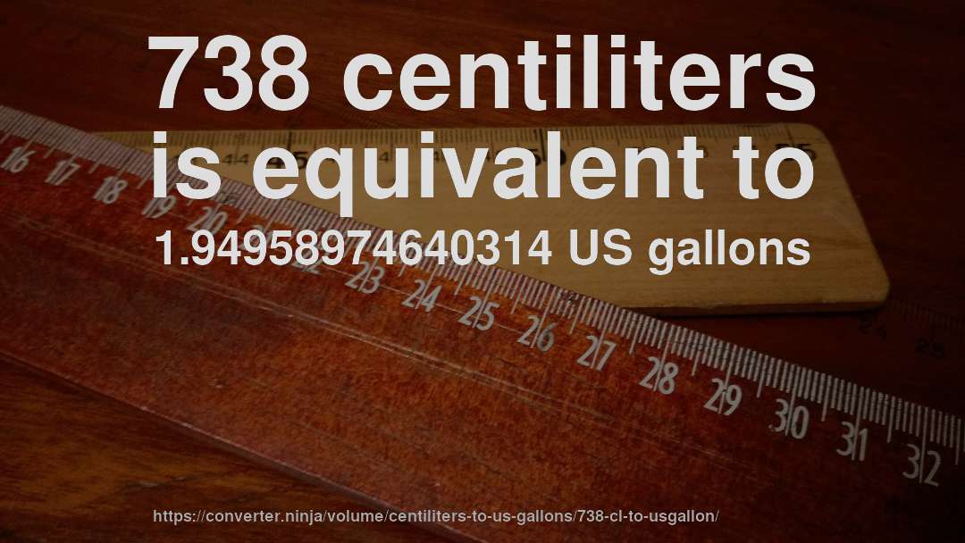 738 centiliters is equivalent to 1.94958974640314 US gallons
