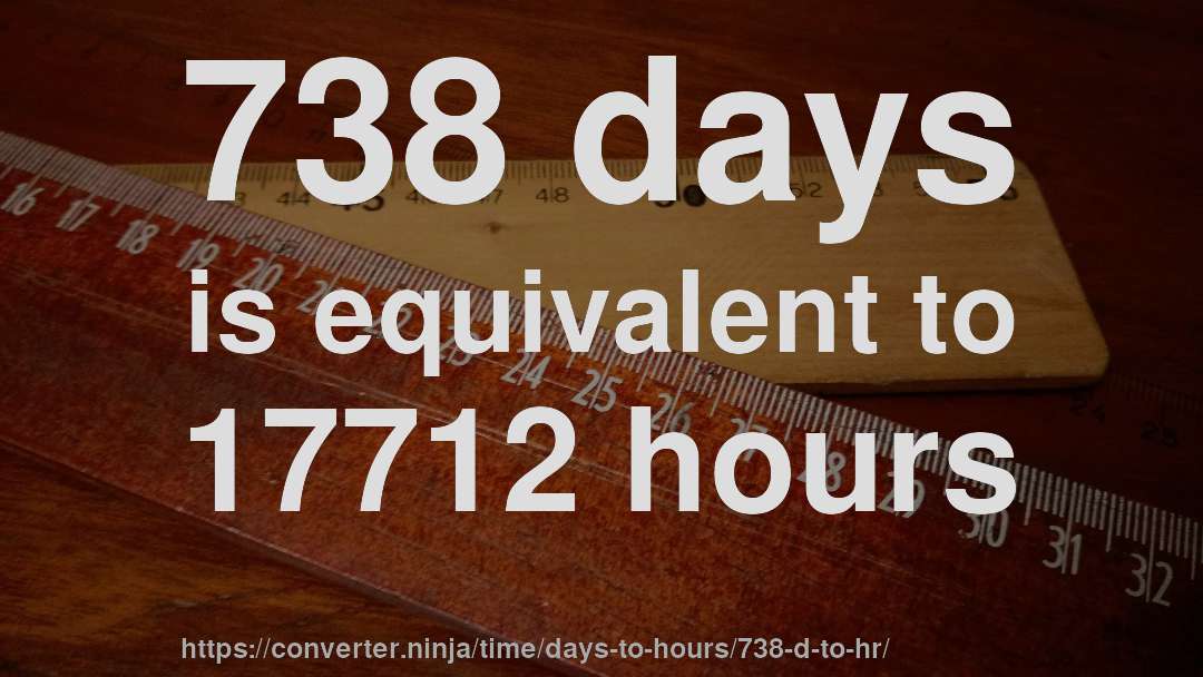 738 days is equivalent to 17712 hours