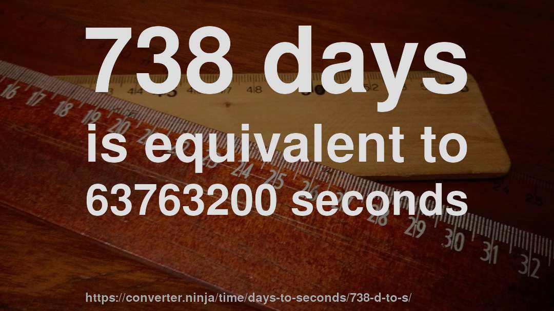 738 days is equivalent to 63763200 seconds
