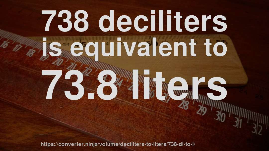 738 deciliters is equivalent to 73.8 liters