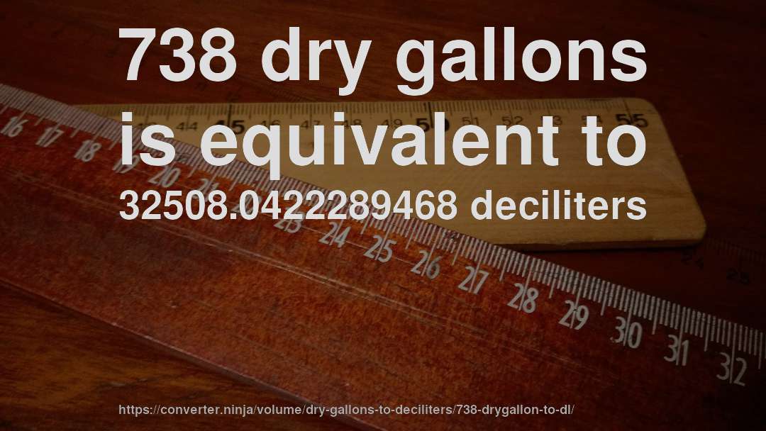 738 dry gallons is equivalent to 32508.0422289468 deciliters