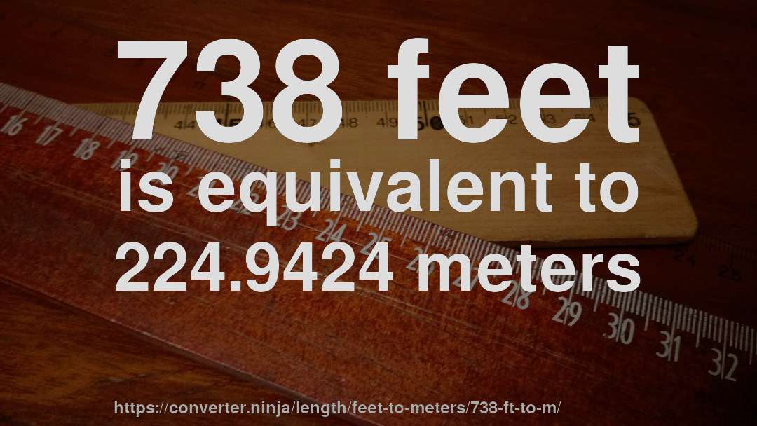 738 feet is equivalent to 224.9424 meters