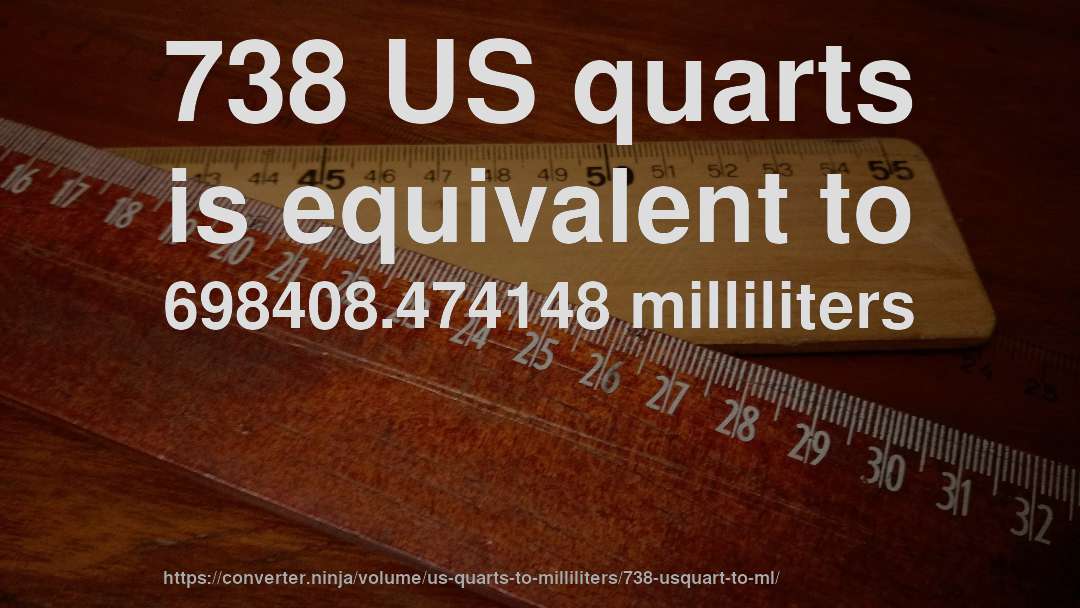 738 US quarts is equivalent to 698408.474148 milliliters