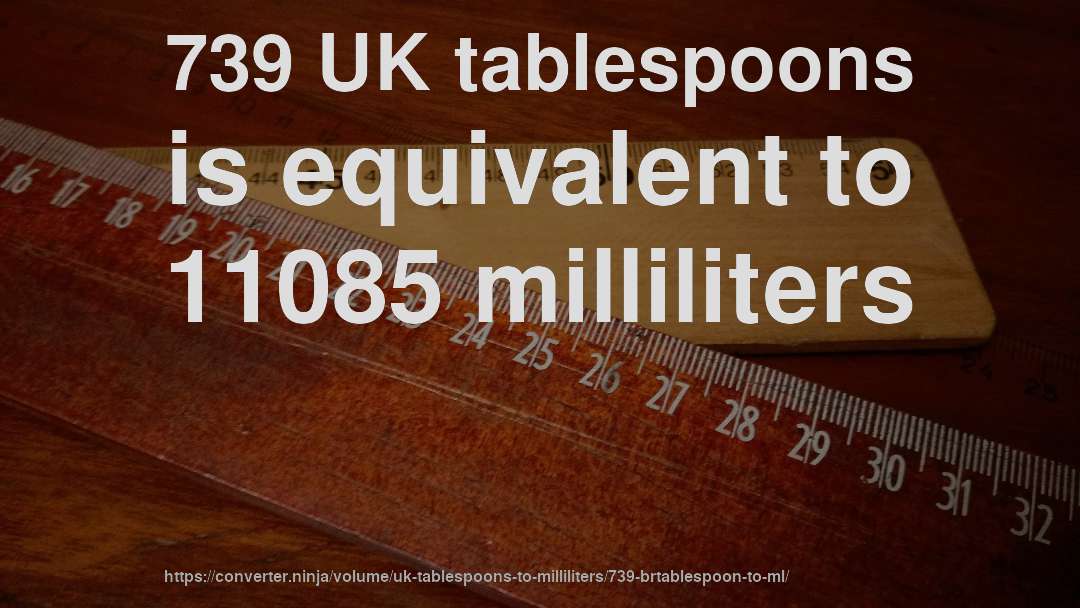 739 UK tablespoons is equivalent to 11085 milliliters