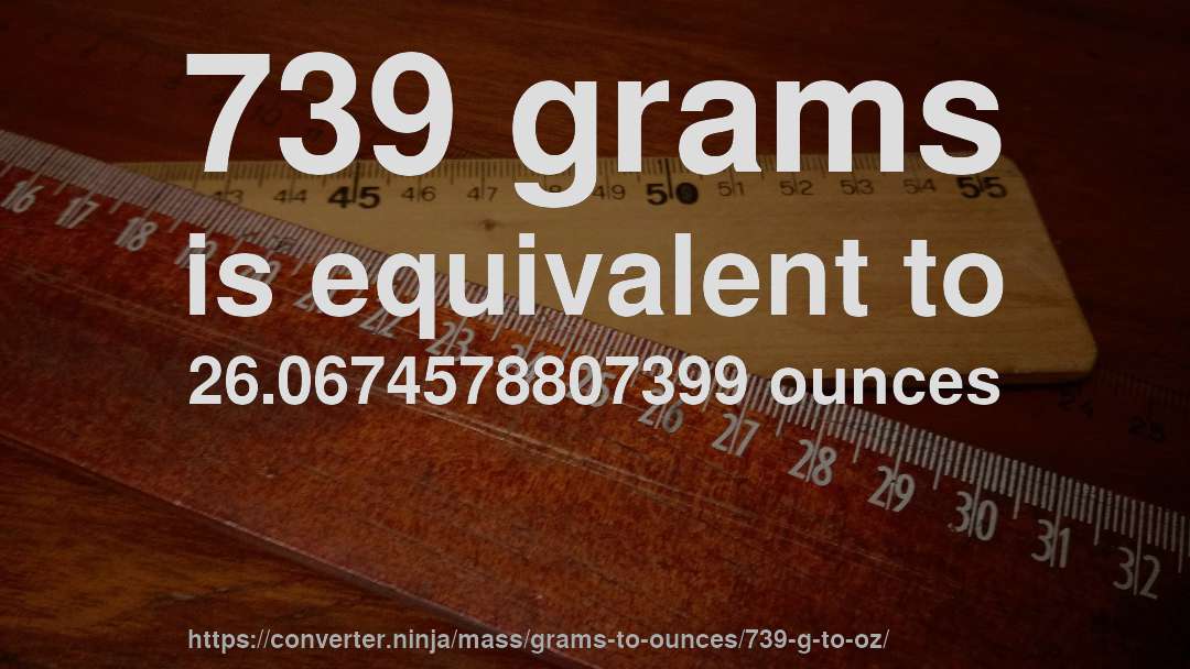 739 grams is equivalent to 26.0674578807399 ounces