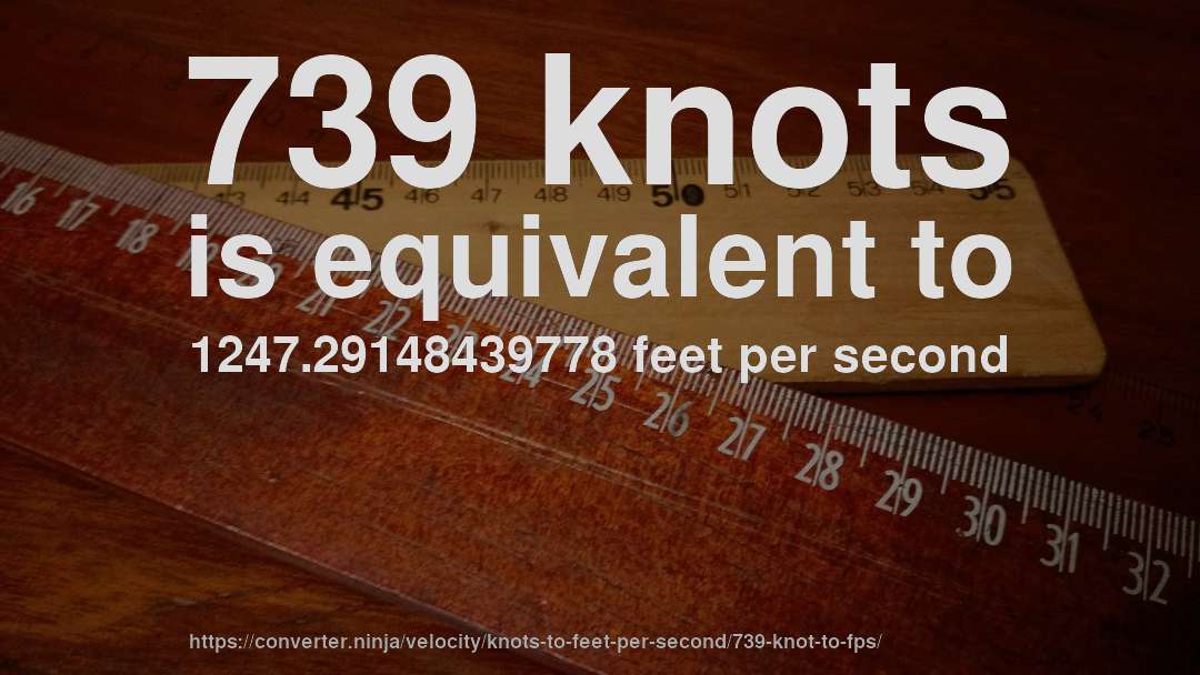 739 knots is equivalent to 1247.29148439778 feet per second