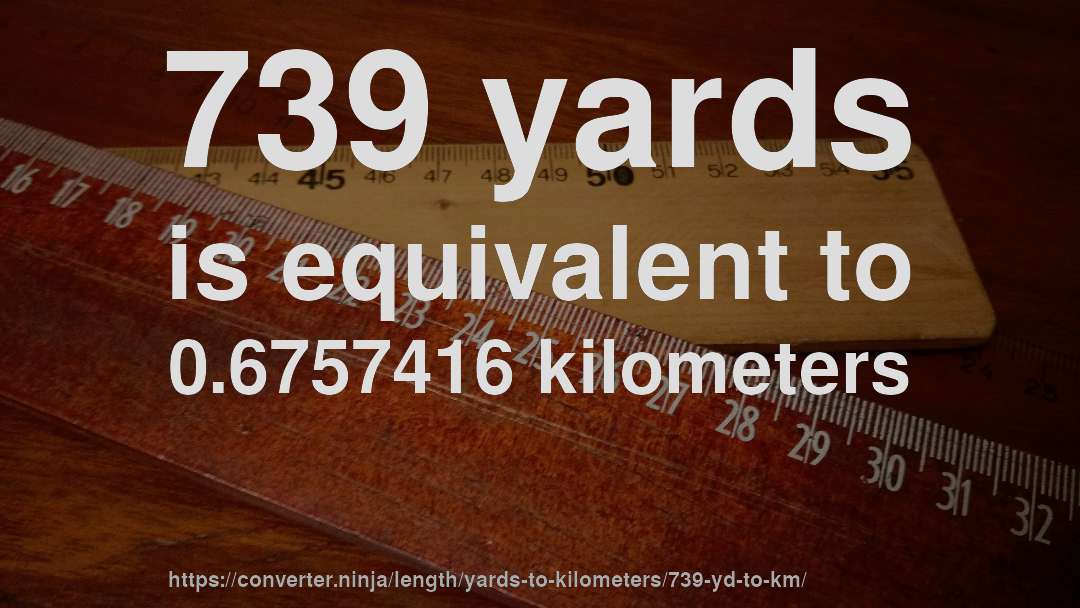 739 yards is equivalent to 0.6757416 kilometers