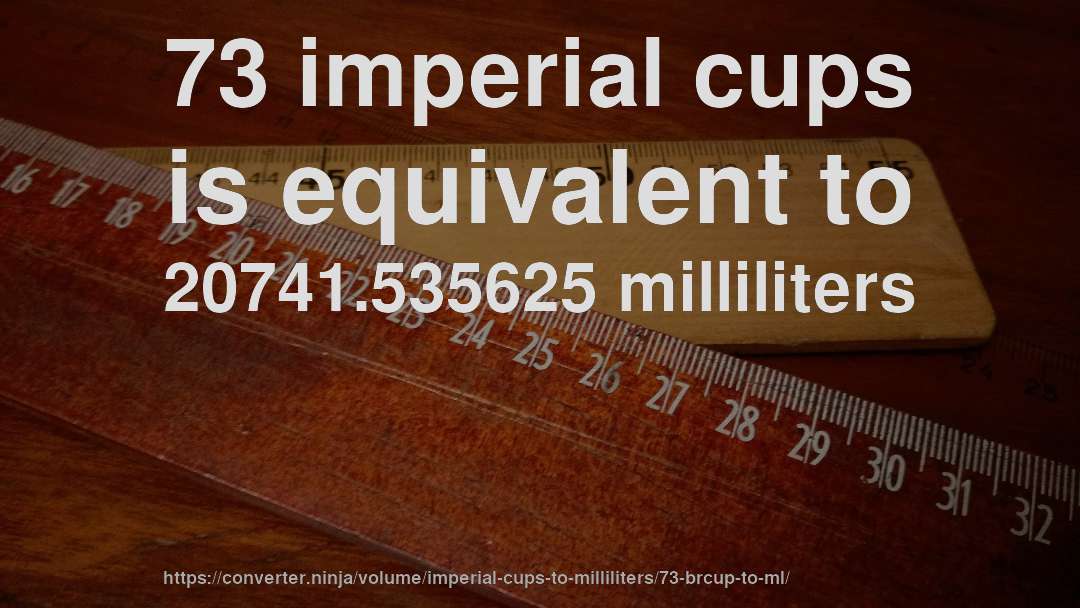 73 imperial cups is equivalent to 20741.535625 milliliters