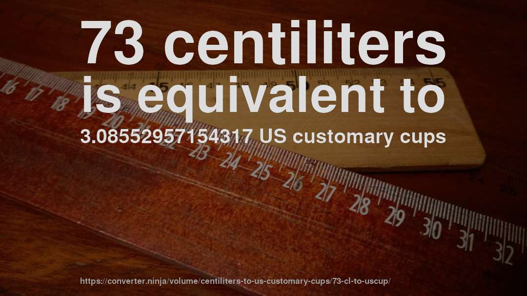 73 centiliters is equivalent to 3.08552957154317 US customary cups