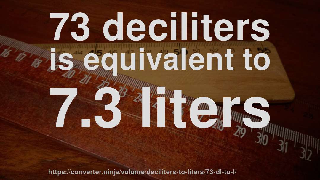 73 deciliters is equivalent to 7.3 liters