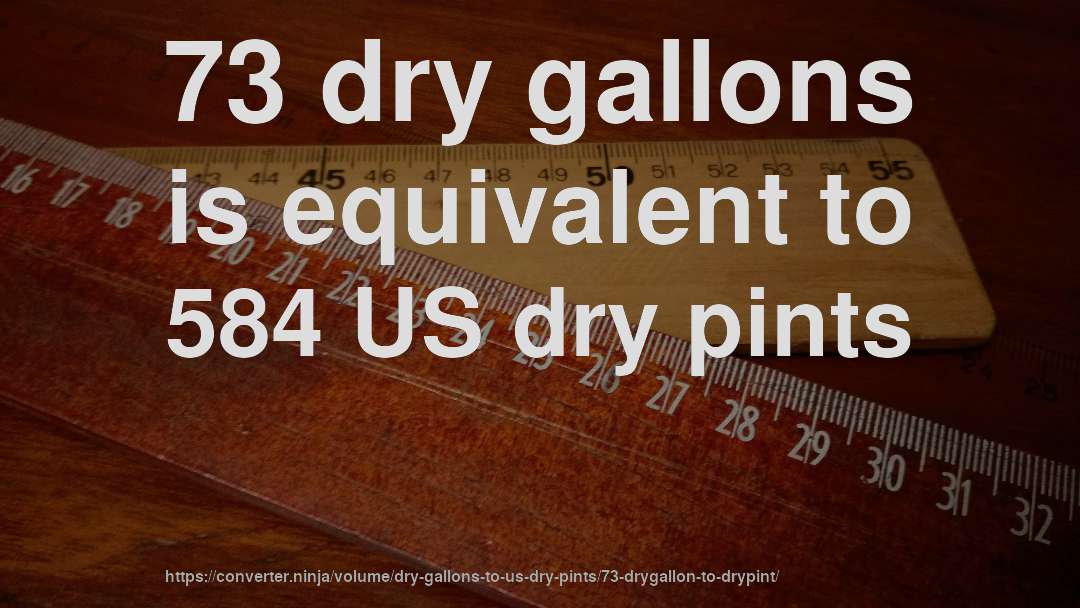 73 dry gallons is equivalent to 584 US dry pints
