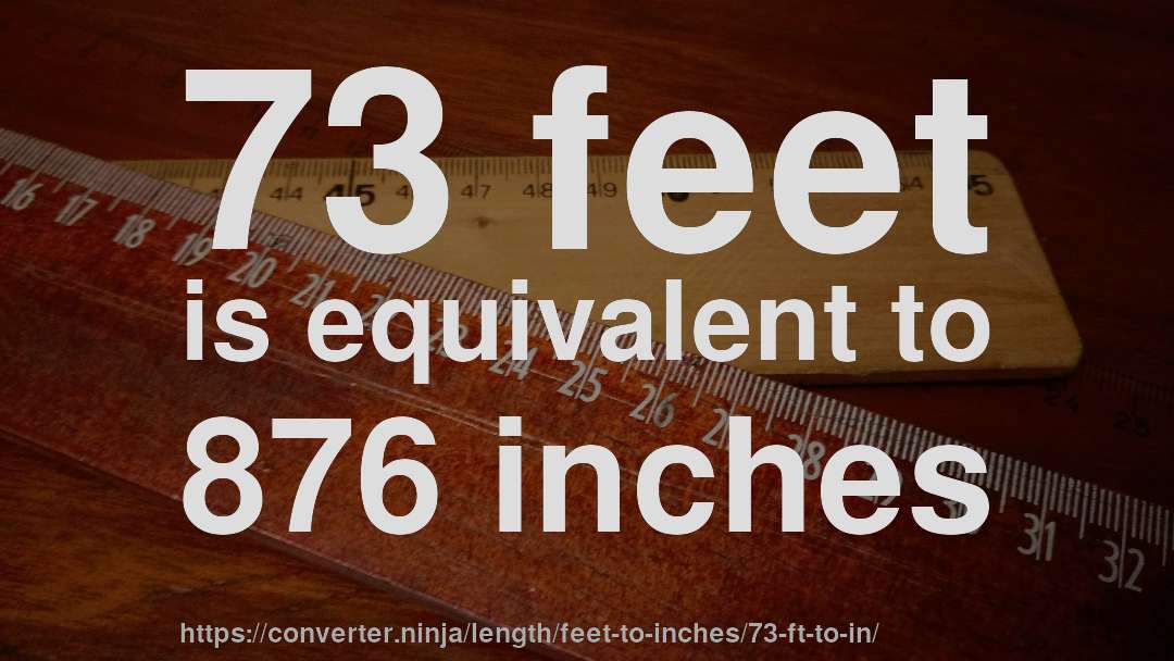 73 feet is equivalent to 876 inches