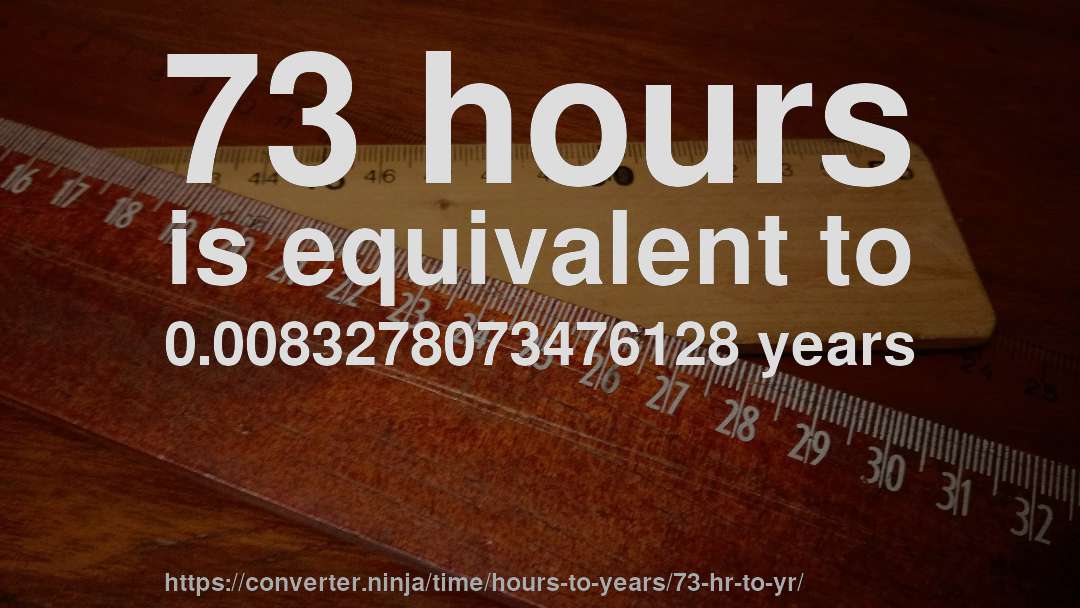 73 hours is equivalent to 0.0083278073476128 years