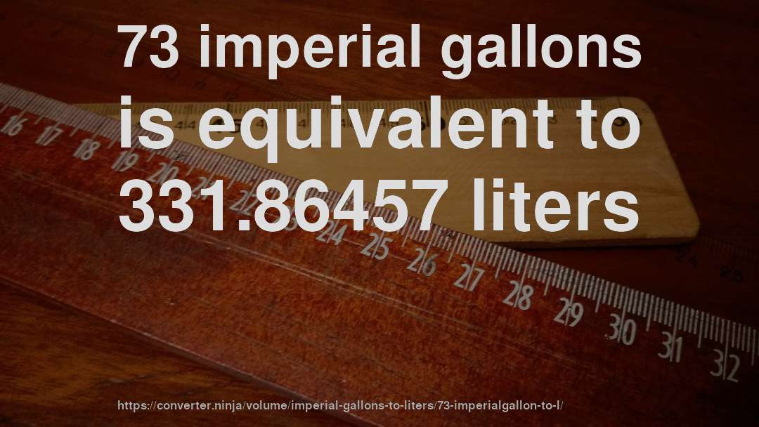 73 imperial gallons is equivalent to 331.86457 liters