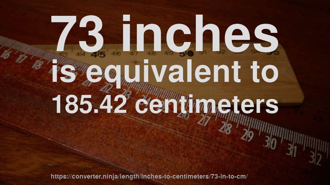 73 inches is equivalent to 185.42 centimeters