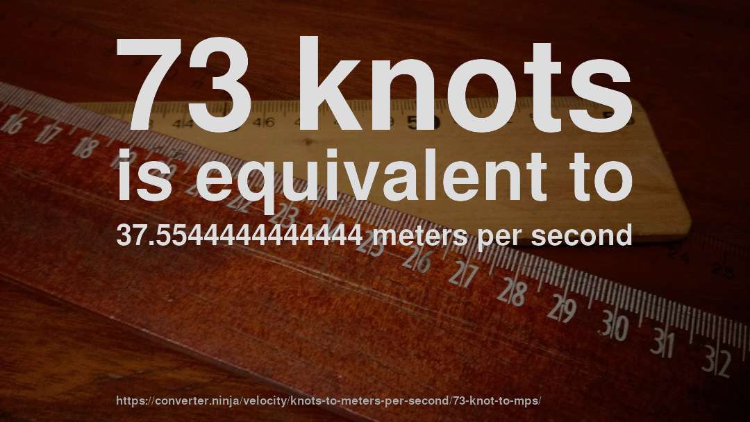 73 knots is equivalent to 37.5544444444444 meters per second