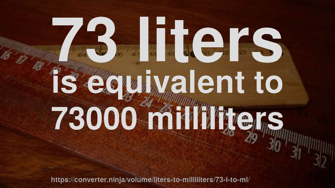 73 liters is equivalent to 73000 milliliters