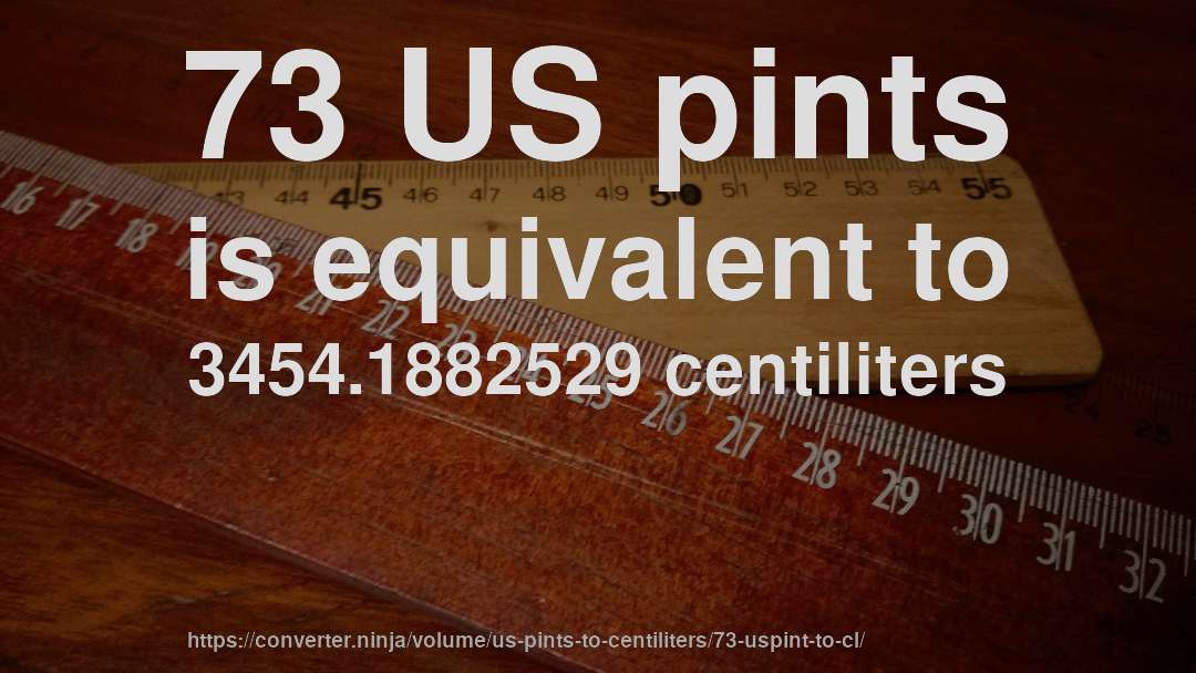 73 US pints is equivalent to 3454.1882529 centiliters