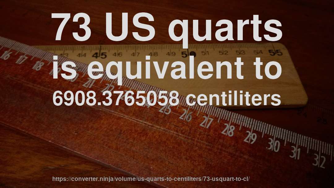 73 US quarts is equivalent to 6908.3765058 centiliters