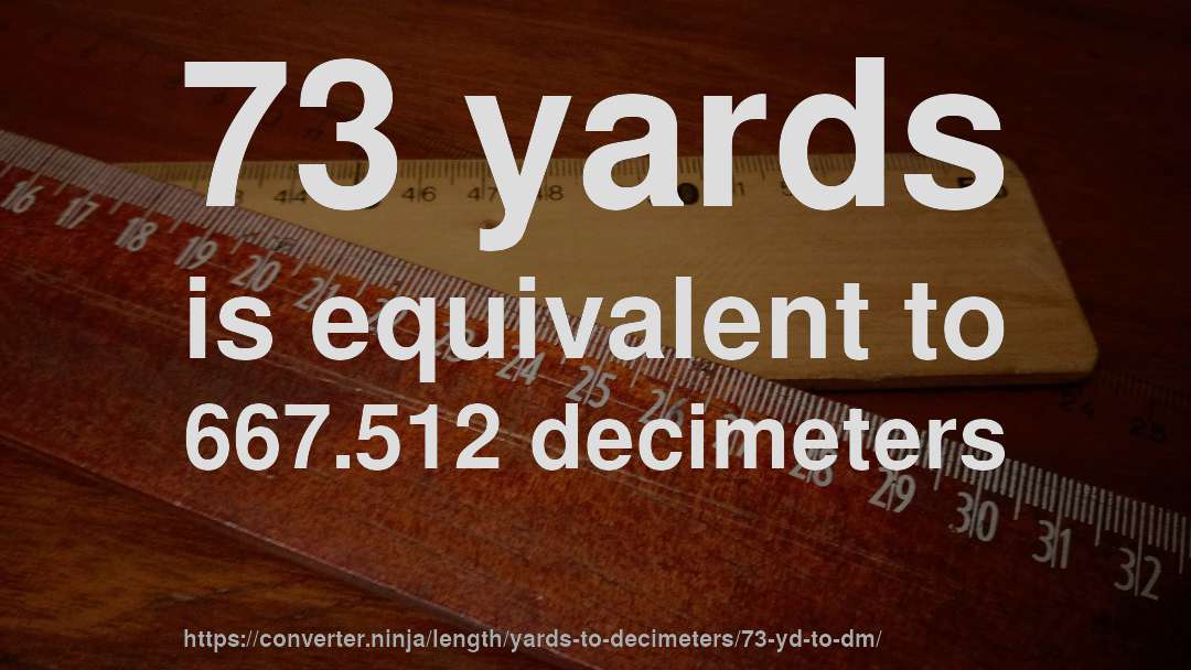 73 yards is equivalent to 667.512 decimeters
