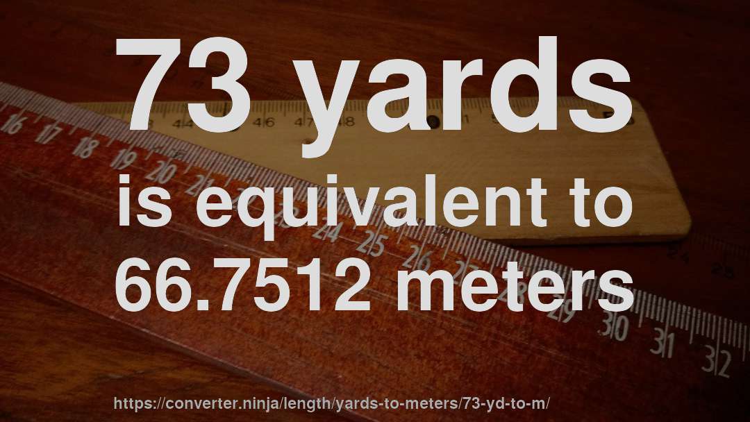 73 yards is equivalent to 66.7512 meters