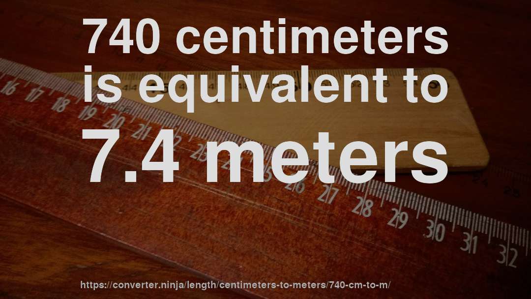 740 centimeters is equivalent to 7.4 meters