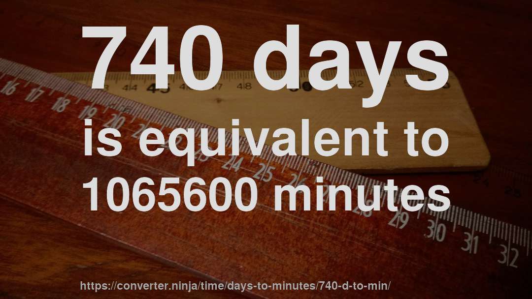 740 days is equivalent to 1065600 minutes