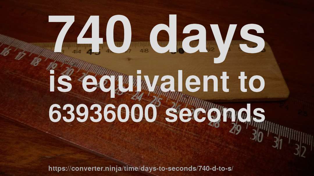 740 days is equivalent to 63936000 seconds