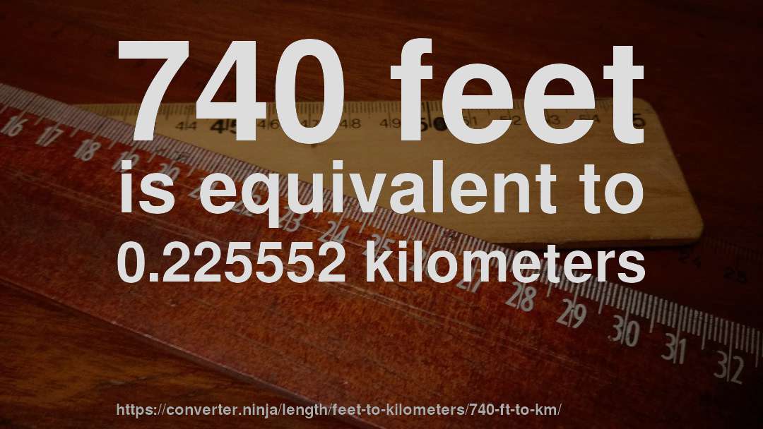 740 feet is equivalent to 0.225552 kilometers