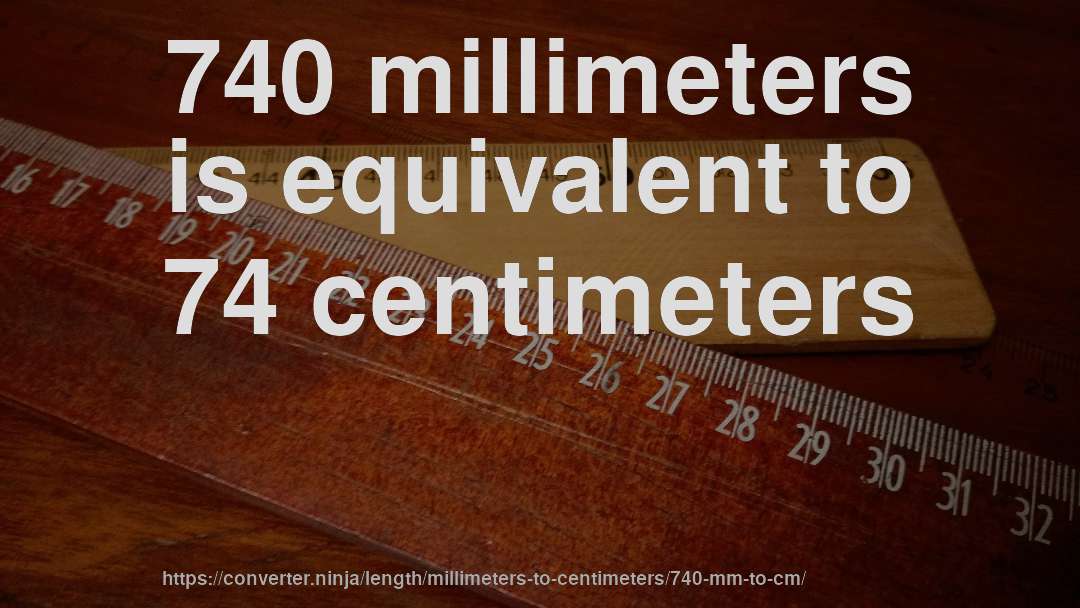 740 millimeters is equivalent to 74 centimeters