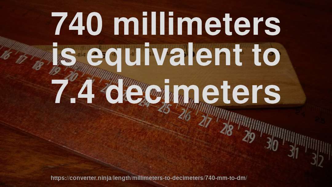 740 millimeters is equivalent to 7.4 decimeters