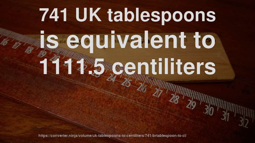 741 UK tablespoons is equivalent to 1111.5 centiliters